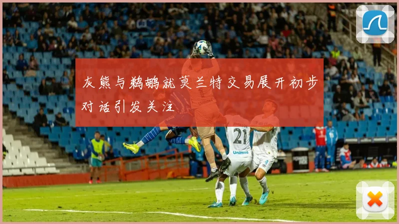灰熊与鹈鹕就莫兰特交易展开初步对话引发关注