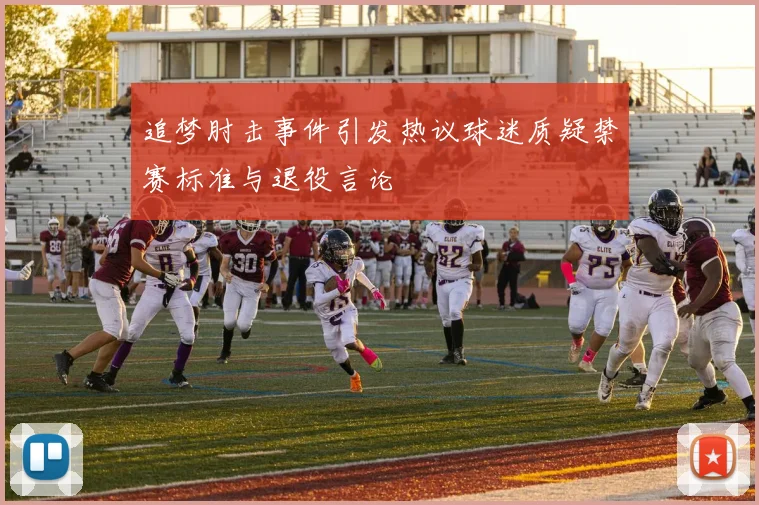 追梦肘击事件引发热议球迷质疑禁赛标准与退役言论