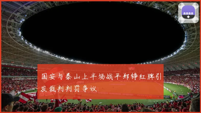 国安与泰山上半场战平郑铮红牌引发裁判判罚争议