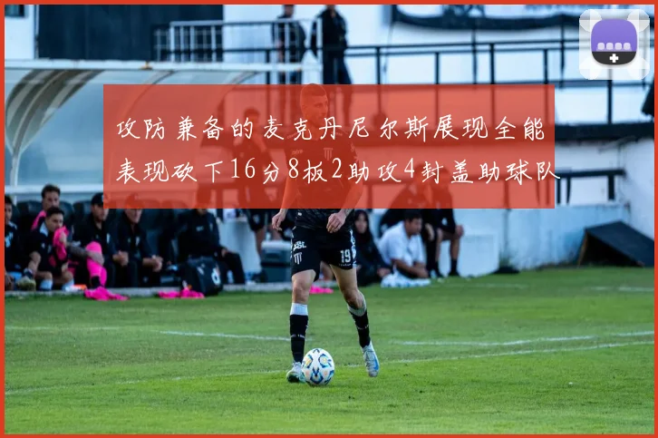 攻防兼备的麦克丹尼尔斯展现全能表现砍下16分8板2助攻4封盖助球队获胜