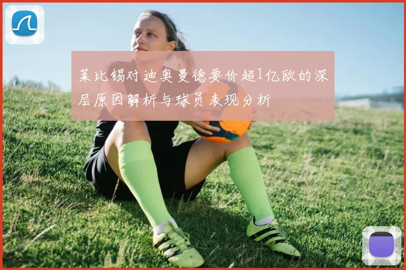 莱比锡对迪奥曼德要价超1亿欧的深层原因解析与球员表现分析