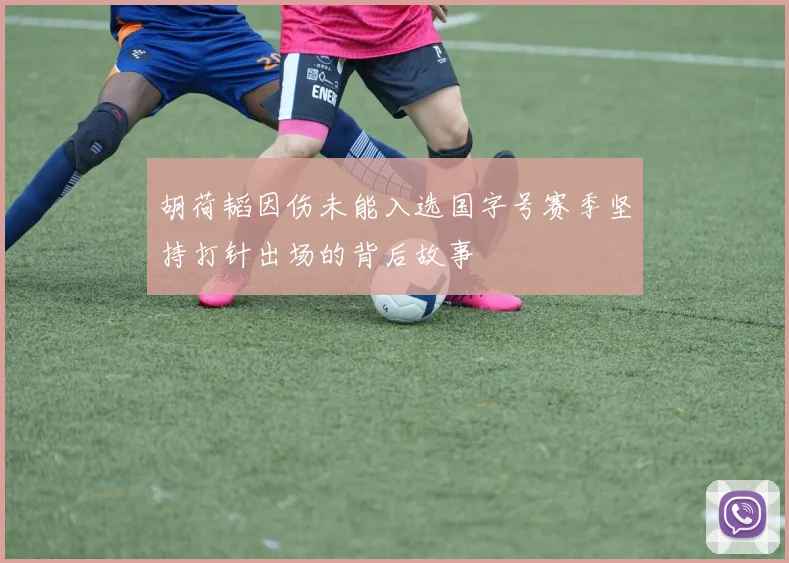 胡荷韬因伤未能入选国字号赛季坚持打针出场的背后故事