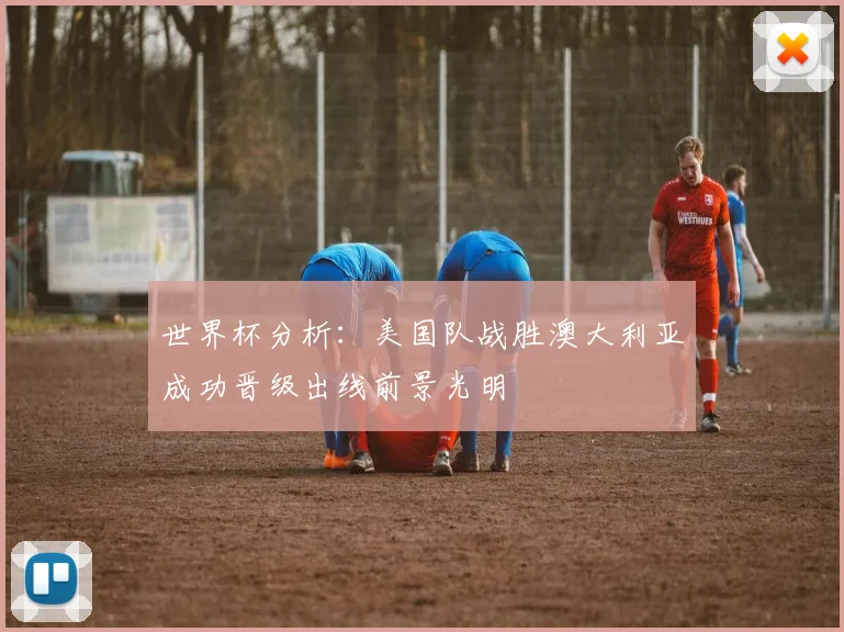 世界杯分析：美国队战胜澳大利亚成功晋级出线前景光明