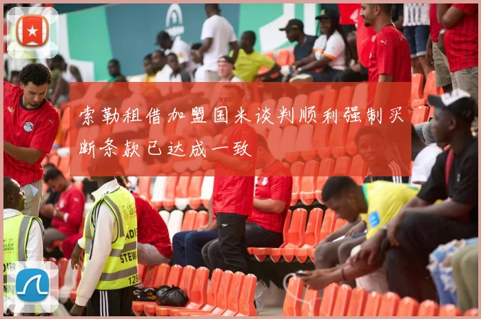 索勒租借加盟国米谈判顺利强制买断条款已达成一致