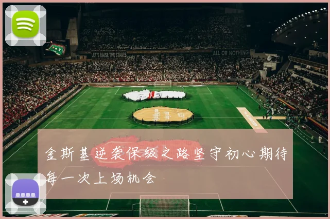 金斯基逆袭保级之路坚守初心期待每一次上场机会