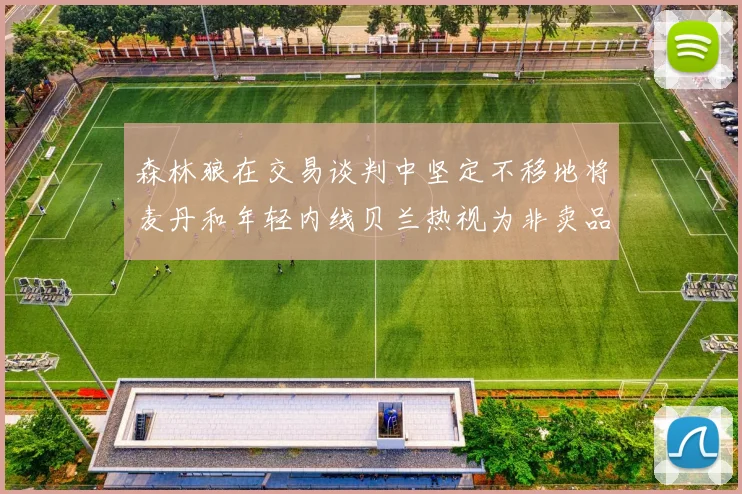 森林狼在交易谈判中坚定不移地将麦丹和年轻内线贝兰热视为非卖品
