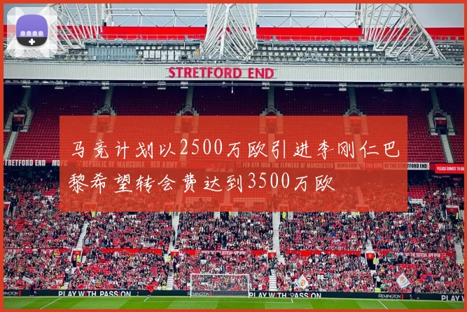 马竞计划以2500万欧引进李刚仁巴黎希望转会费达到3500万欧