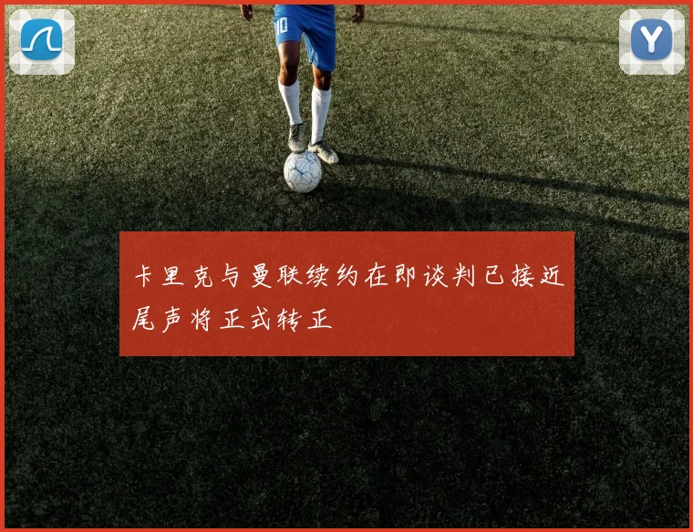 卡里克与曼联续约在即谈判已接近尾声将正式转正